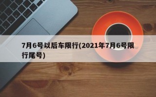 7月6号以后车限行(2021年7月6号限行尾号)