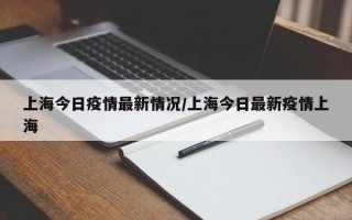 上海今日疫情最新情况/上海今日最新疫情上海