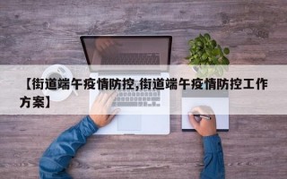 【街道端午疫情防控,街道端午疫情防控工作方案】