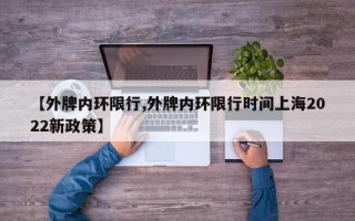 【外牌内环限行,外牌内环限行时间上海2022新政策】