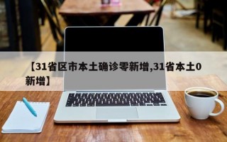 【31省区市本土确诊零新增,31省本土0新增】