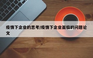 疫情下企业的思考/疫情下企业面临的问题论文