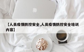 【人员疫情防控安全,人员疫情防控安全培训内容】