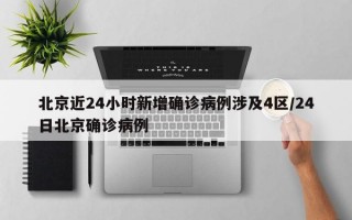 北京近24小时新增确诊病例涉及4区/24日北京确诊病例