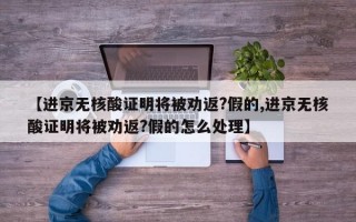 【进京无核酸证明将被劝返?假的,进京无核酸证明将被劝返?假的怎么处理】