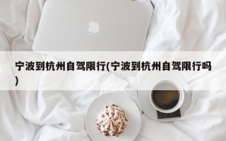 宁波到杭州自驾限行(宁波到杭州自驾限行吗)