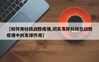 【如何用科技战胜疫情,切实发挥科技在战胜疫情中的支撑作用】