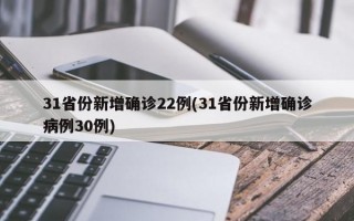 31省份新增确诊22例(31省份新增确诊病例30例)