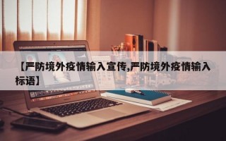 【严防境外疫情输入宣传,严防境外疫情输入标语】