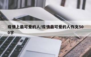 疫情上最可爱的人/疫情最可爱的人作文500字