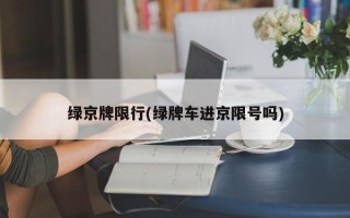 绿京牌限行(绿牌车进京限号吗)