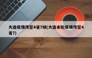 大连疫情传至4省7城(大连本轮疫情传至4省7)