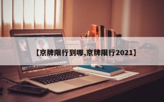 【京牌限行到哪,京牌限行2021】