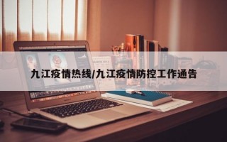 九江疫情热线/九江疫情防控工作通告