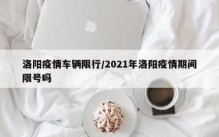 洛阳疫情车辆限行/2021年洛阳疫情期间限号吗