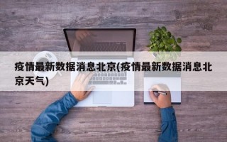 疫情最新数据消息北京(疫情最新数据消息北京天气)