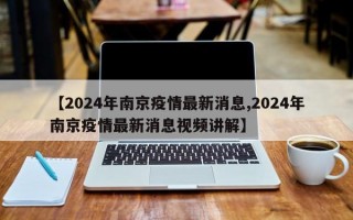 【2024年南京疫情最新消息,2024年南京疫情最新消息视频讲解】