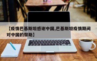 【疫情巴基斯坦感谢中国,巴基斯坦疫情期间对中国的帮助】