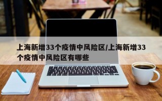 上海新增33个疫情中风险区/上海新增33个疫情中风险区有哪些