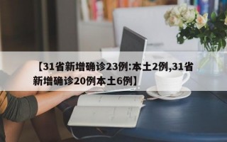 【31省新增确诊23例:本土2例,31省新增确诊20例本土6例】