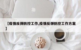 【疫情反弹防控工作,疫情反弹防控工作方案】