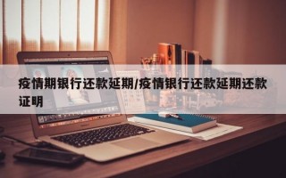 疫情期银行还款延期/疫情银行还款延期还款证明