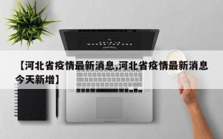 【河北省疫情最新消息,河北省疫情最新消息今天新增】