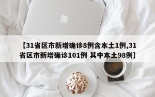 【31省区市新增确诊8例含本土1例,31省区市新增确诊101例 其中本土98例】