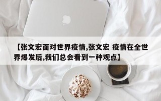 【张文宏面对世界疫情,张文宏 疫情在全世界爆发后,我们总会看到一种观点】