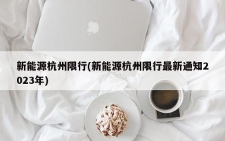 新能源杭州限行(新能源杭州限行最新通知2023年)