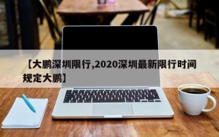 【大鹏深圳限行,2020深圳最新限行时间规定大鹏】