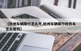 【杭州车辆限行怎么开,杭州车辆限行时开车怎么处罚】