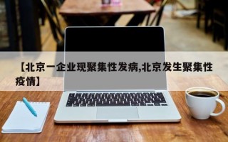 【北京一企业现聚集性发病,北京发生聚集性疫情】