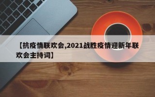 【抗疫情联欢会,2021战胜疫情迎新年联欢会主持词】