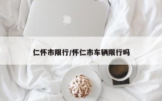 仁怀市限行/怀仁市车辆限行吗