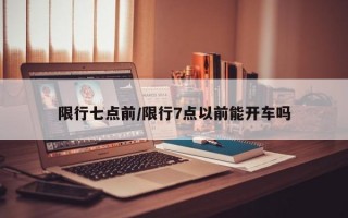 限行七点前/限行7点以前能开车吗