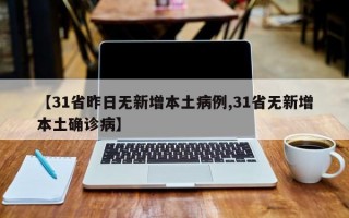 【31省昨日无新增本土病例,31省无新增本土确诊病】