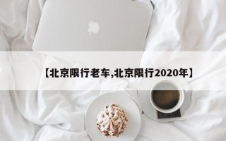 【北京限行老车,北京限行2020年】