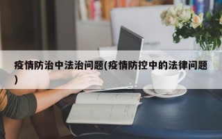 疫情防治中法治问题(疫情防控中的法律问题)