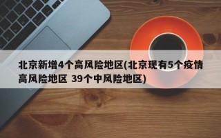 北京新增4个高风险地区(北京现有5个疫情高风险地区 39个中风险地区)