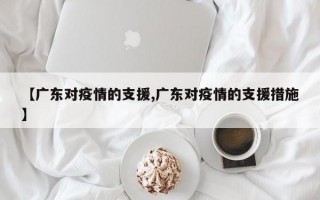 【广东对疫情的支援,广东对疫情的支援措施】