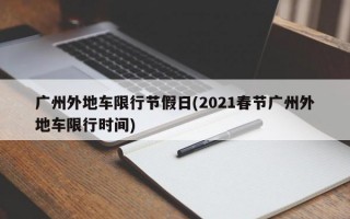 广州外地车限行节假日(2021春节广州外地车限行时间)