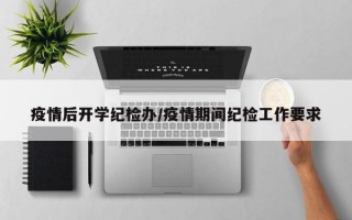 疫情后开学纪检办/疫情期间纪检工作要求