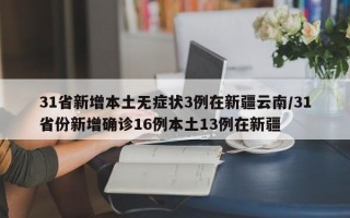 31省新增本土无症状3例在新疆云南/31省份新增确诊16例本土13例在新疆