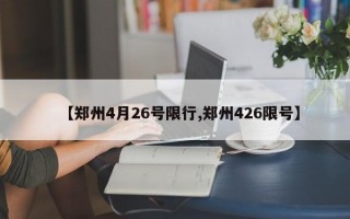 【郑州4月26号限行,郑州426限号】