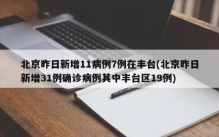 北京昨日新增11病例7例在丰台(北京昨日新增31例确诊病例其中丰台区19例)