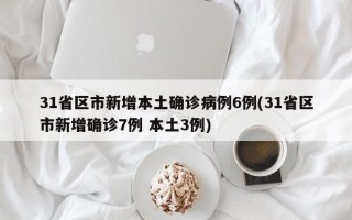 31省区市新增本土确诊病例6例(31省区市新增确诊7例 本土3例)