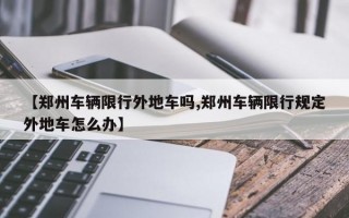 【郑州车辆限行外地车吗,郑州车辆限行规定外地车怎么办】