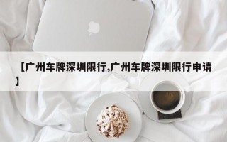 【广州车牌深圳限行,广州车牌深圳限行申请】