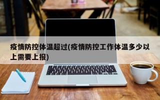 疫情防控体温超过(疫情防控工作体温多少以上需要上报)